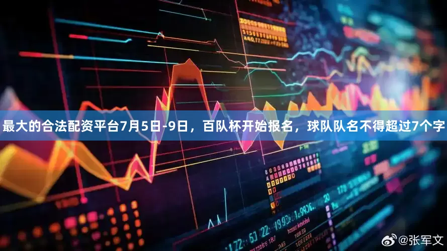 最大的合法配资平台7月5日-9日，百队杯开始报名，球队队名不得超过7个字