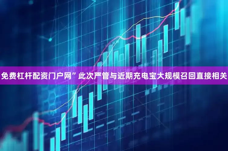 免费杠杆配资门户网”此次严管与近期充电宝大规模召回直接相关