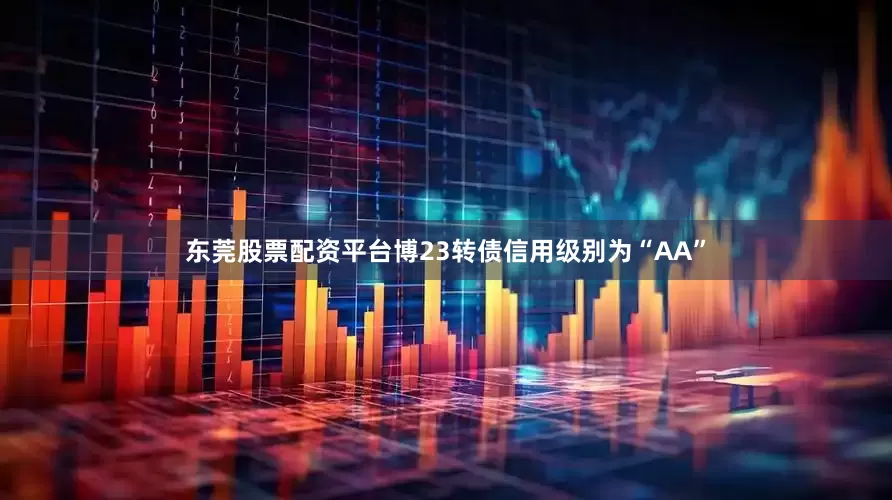 东莞股票配资平台博23转债信用级别为“AA”