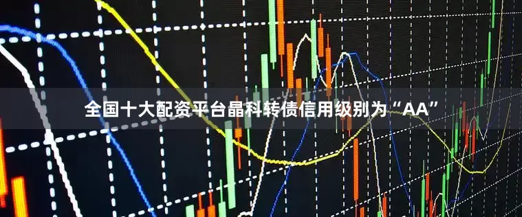 全国十大配资平台晶科转债信用级别为“AA”