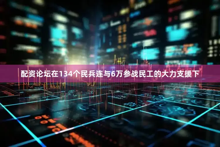 配资论坛在134个民兵连与6万参战民工的大力支援下