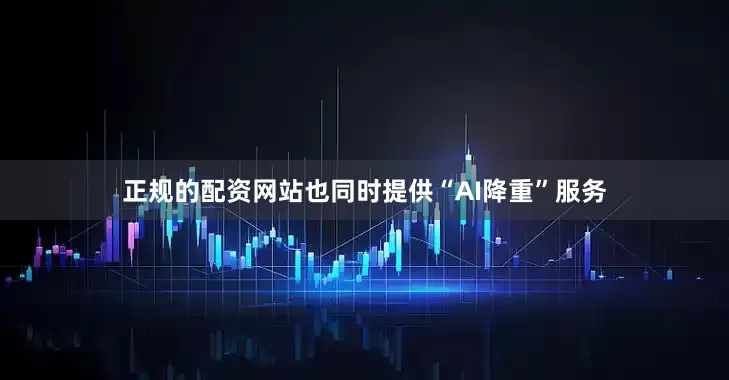 正规的配资网站也同时提供“AI降重”服务