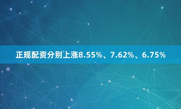 正规配资分别上涨8.55%、7.62%、6.75%
