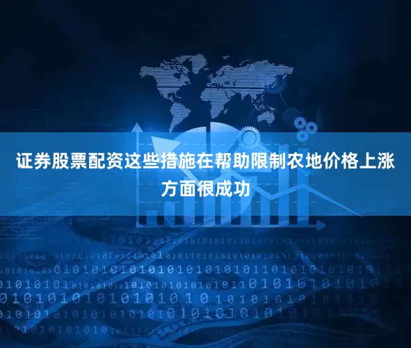 证券股票配资这些措施在帮助限制农地价格上涨方面很成功