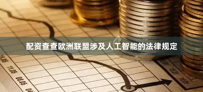 配资查查欧洲联盟涉及人工智能的法律规定