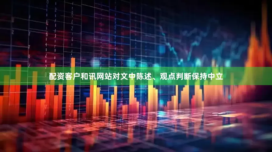 配资客户和讯网站对文中陈述、观点判断保持中立