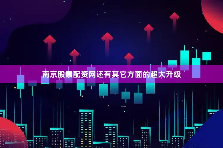 南京股票配资网还有其它方面的超大升级