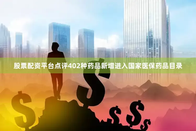 股票配资平台点评402种药品新增进入国家医保药品目录