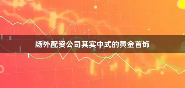 场外配资公司　　其实中式的黄金首饰