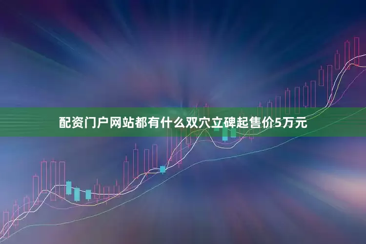 配资门户网站都有什么双穴立碑起售价5万元