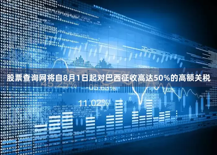 股票查询网将自8月1日起对巴西征收高达50%的高额关税