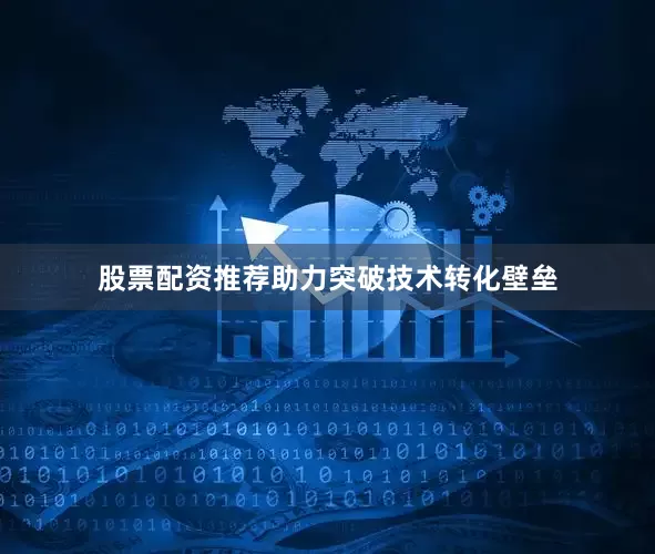 股票配资推荐助力突破技术转化壁垒