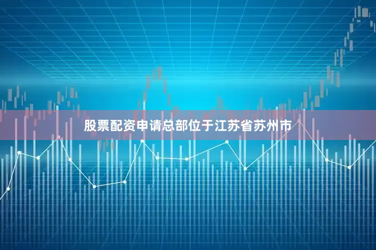 股票配资申请总部位于江苏省苏州市