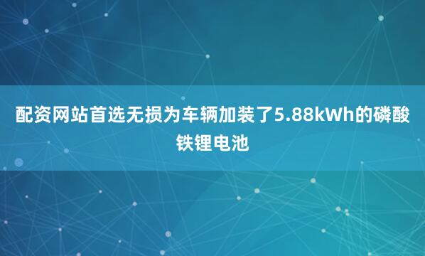 配资网站首选无损为车辆加装了5.88kWh的磷酸铁锂电池