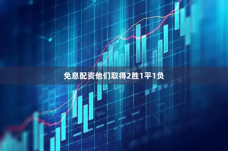 免息配资他们取得2胜1平1负