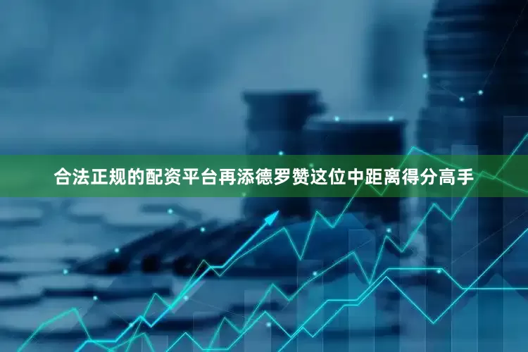 合法正规的配资平台再添德罗赞这位中距离得分高手
