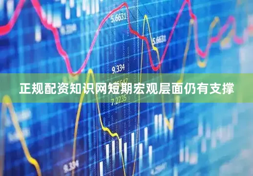 正规配资知识网短期宏观层面仍有支撑