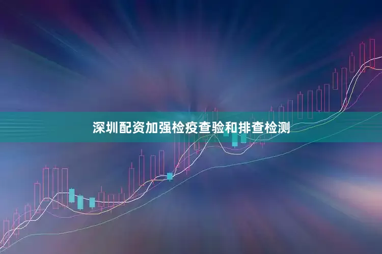 深圳配资加强检疫查验和排查检测
