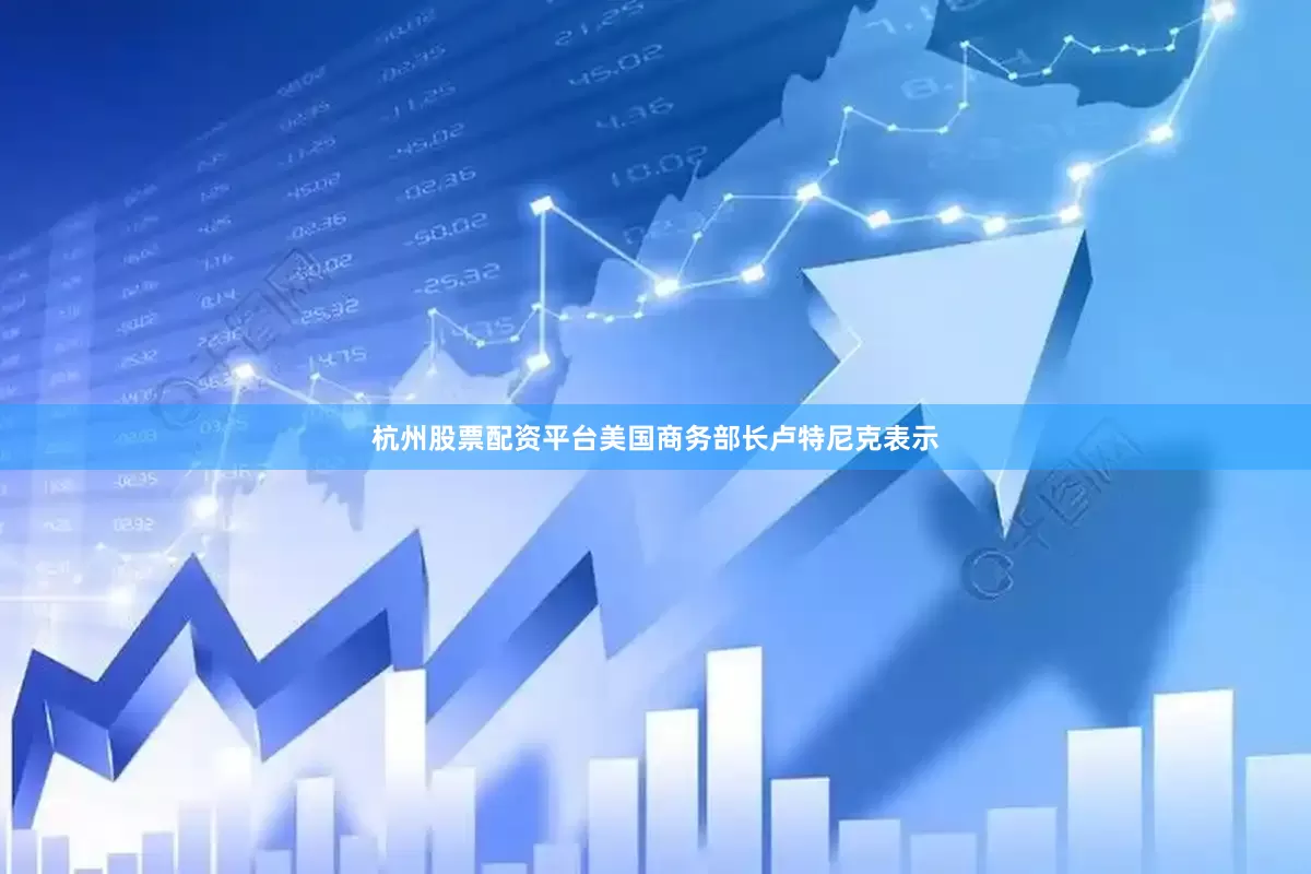 杭州股票配资平台美国商务部长卢特尼克表示