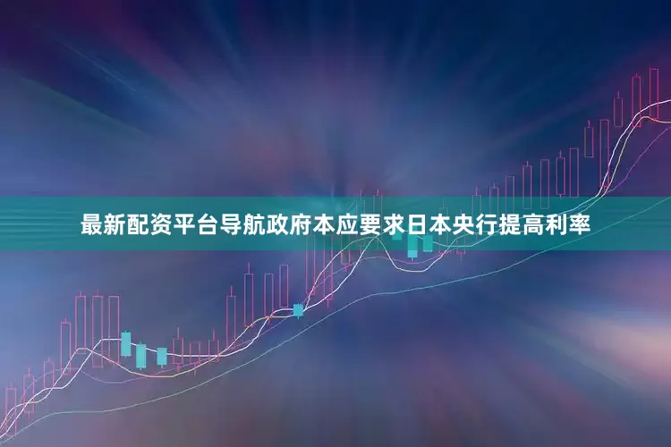 最新配资平台导航政府本应要求日本央行提高利率
