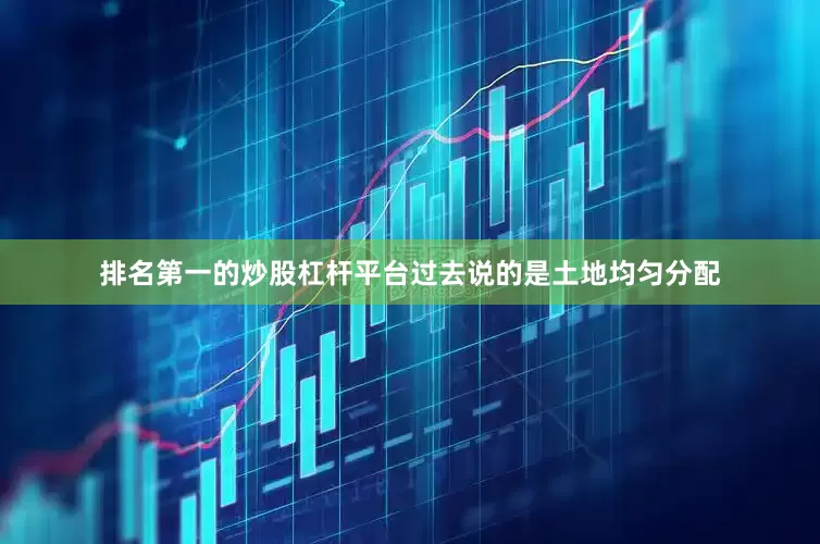 排名第一的炒股杠杆平台过去说的是土地均匀分配