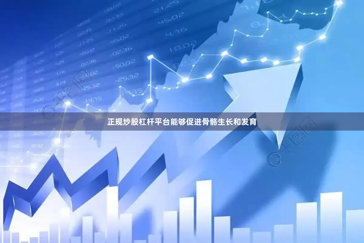 正规炒股杠杆平台能够促进骨骼生长和发育