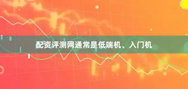 配资评测网通常是低端机、入门机