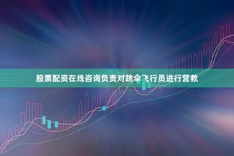 股票配资在线咨询负责对跳伞飞行员进行营救