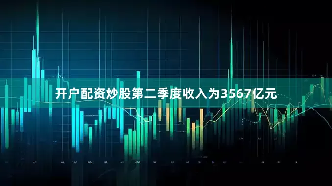 开户配资炒股第二季度收入为3567亿元