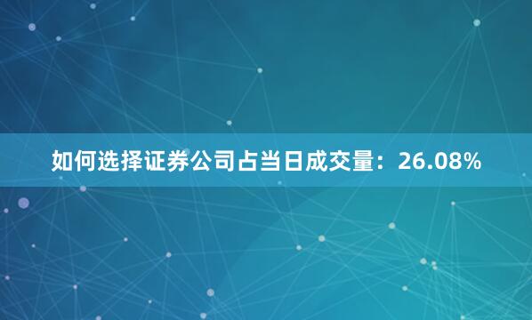 如何选择证券公司占当日成交量：26.08%