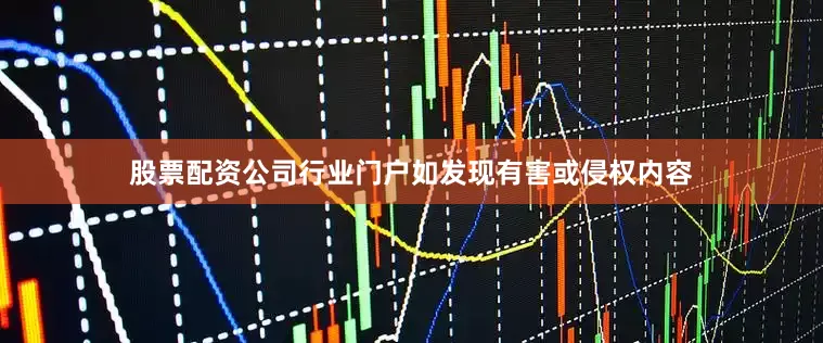 股票配资公司行业门户如发现有害或侵权内容