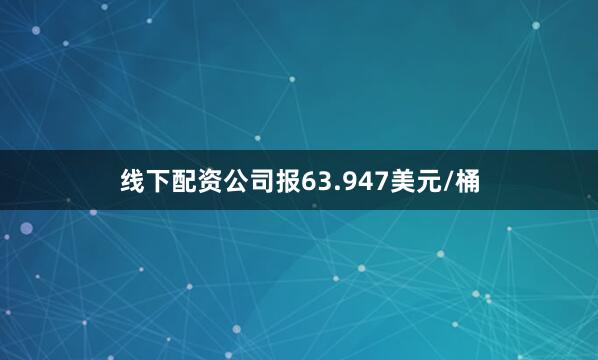 线下配资公司报63.947美元/桶