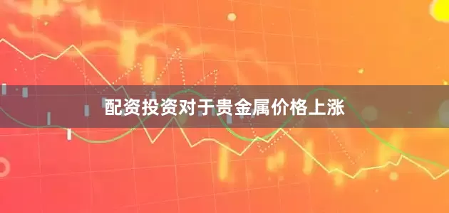 配资投资　　对于贵金属价格上涨