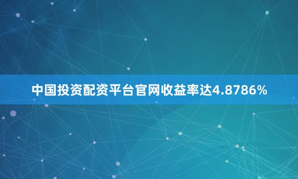 中国投资配资平台官网收益率达4.8786%