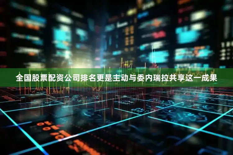 全国股票配资公司排名更是主动与委内瑞拉共享这一成果
