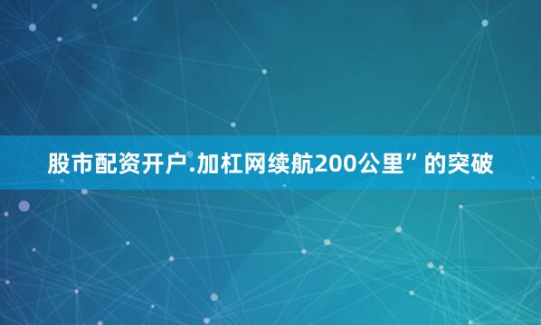 股市配资开户.加杠网续航200公里”的突破