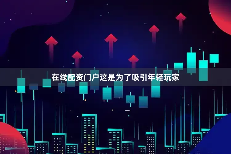 在线配资门户这是为了吸引年轻玩家