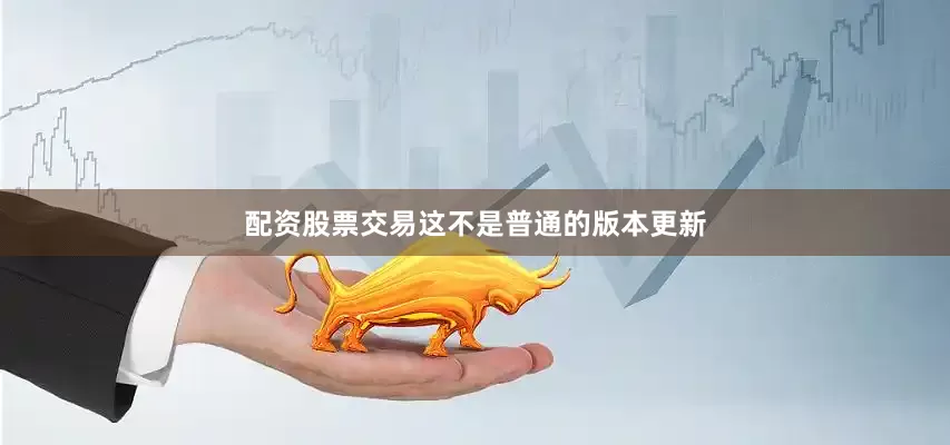 配资股票交易这不是普通的版本更新