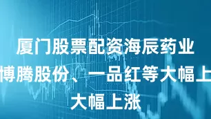 厦门股票配资海辰药业、博腾股份、一品红等大幅上涨