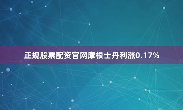 正规股票配资官网摩根士丹利涨0.17%