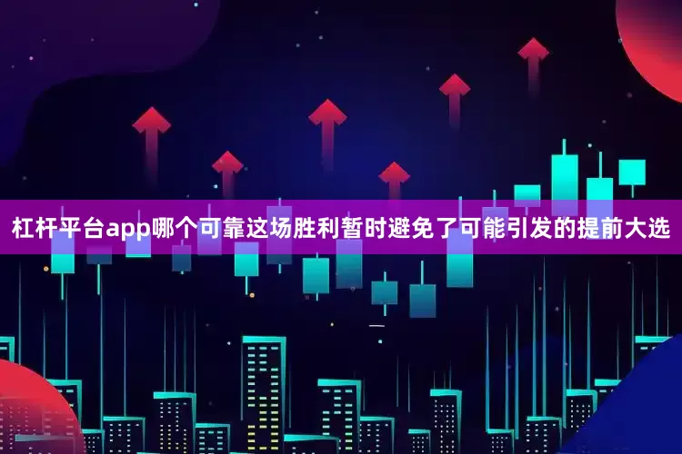 杠杆平台app哪个可靠这场胜利暂时避免了可能引发的提前大选