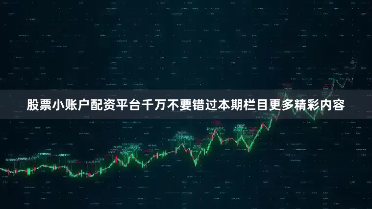 股票小账户配资平台千万不要错过本期栏目更多精彩内容